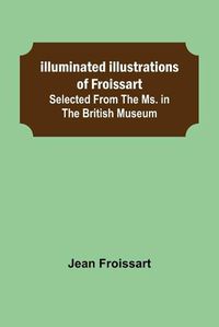 Cover image for Illuminated illustrations of Froissart; Selected from the ms. in the British museum.