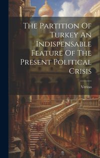 Cover image for The Partition Of Turkey An Indispensable Feature Of The Present Political Crisis