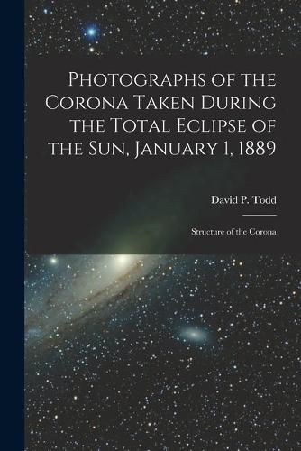 Cover image for Photographs of the Corona Taken During the Total Eclipse of the Sun, January 1, 1889: Structure of the Corona