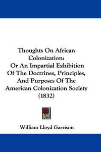 Cover image for Thoughts on African Colonization: Or an Impartial Exhibition of the Doctrines, Principles, and Purposes of the American Colonization Society (1832)