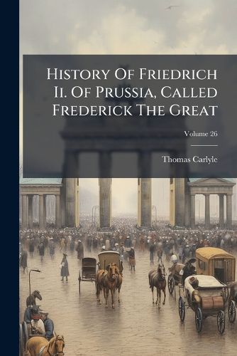 Cover image for History Of Friedrich Ii. Of Prussia, Called Frederick The Great; Volume 26