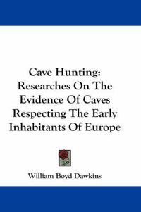 Cover image for Cave Hunting: Researches On The Evidence Of Caves Respecting The Early Inhabitants Of Europe