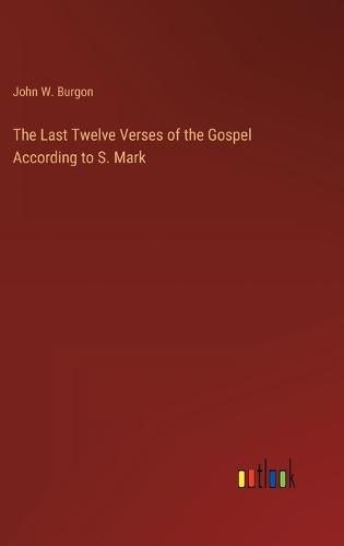 The Last Twelve Verses of the Gospel According to S. Mark