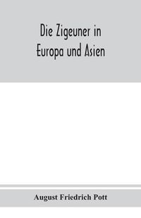 Cover image for Die Zigeuner in Europa und Asien. Ethnographischlinguistische untersuchungen, vornehmlich ihrer herkunft und sprache, nach gedruckten und ungedruckten quellen