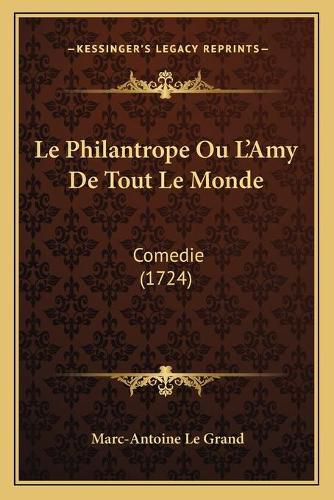 Le Philantrope Ou L'Amy de Tout Le Monde: Comedie (1724)