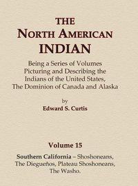 Cover image for The North American Indian Volume 15 - Southern California - Shoshoneans, The Dieguenos, Plateau Shoshoneans, The Washo