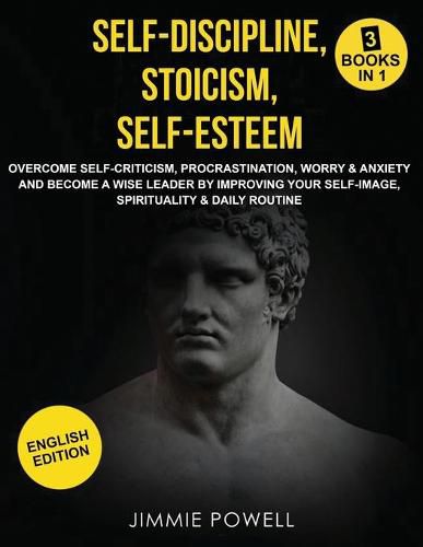 Cover image for Self-Discipline, Stoicism, Self-esteem: Overcome Self-Criticism, Procrastination, Worry & Anxiety and Become a Wise Leader by Improving your Self-Image, Spirituality & Daily Routine