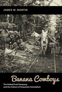 Cover image for Banana Cowboys: The United Fruit Company and the Culture of Corporate Colonialism