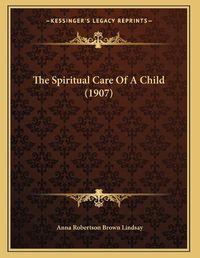 Cover image for The Spiritual Care of a Child (1907)