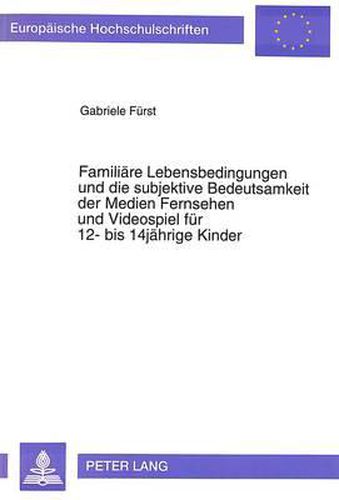 Cover image for Familiaere Lebensbedingungen Und Die Subjektive Bedeutsamkeit Der Medien Fernsehen Und Videospiel Fuer 12- Bis 14jaehrige Kinder: Integration Von Qualitativen Und Quantitativen Methoden in Der Medienpsychologie