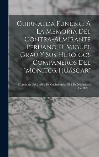 Cover image for Guirnalda Funebre A La Memoria Del Contra-almirante Peruano D. Miguel Grau Y Sus Heroicos Companeros Del "monitor Huascar"