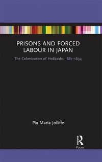 Cover image for Prisons and Forced Labour in Japan: The Colonization of Hokkaido, 1881-1894