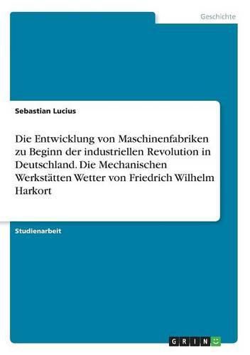 Cover image for Die Entwicklung von Maschinenfabriken zu Beginn der industriellen Revolution in Deutschland. Die Mechanischen Werkstatten Wetter von Friedrich Wilhelm Harkort