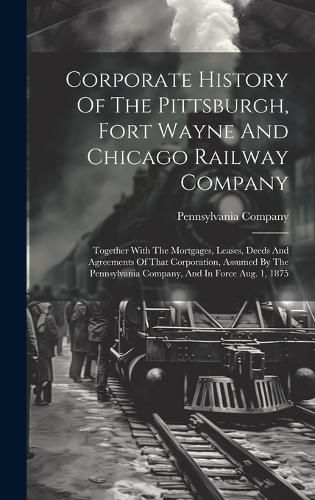 Cover image for Corporate History Of The Pittsburgh, Fort Wayne And Chicago Railway Company