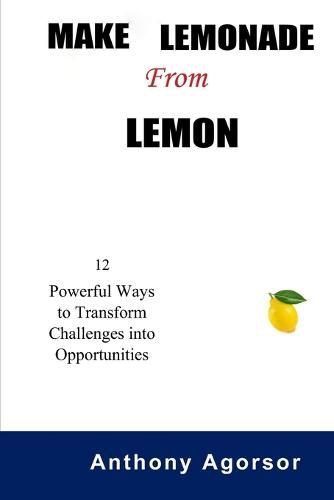 Cover image for Make Lemonade from Lemon: 12 Powerful Ways to Transform Challenges into Opportunity