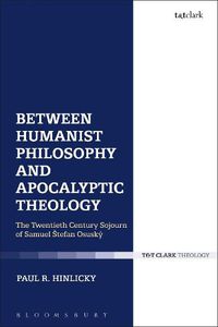 Cover image for Between Humanist Philosophy and Apocalyptic Theology: The Twentieth Century Sojourn of Samuel Stefan Osusky