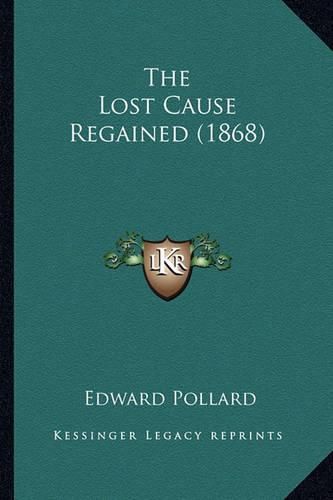 Cover image for The Lost Cause Regained (1868) the Lost Cause Regained (1868)