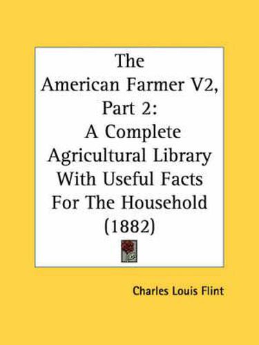 Cover image for The American Farmer V2, Part 2: A Complete Agricultural Library with Useful Facts for the Household (1882)