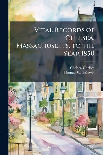 Cover image for Vital Records of Chelsea, Massachusetts, to the Year 1850