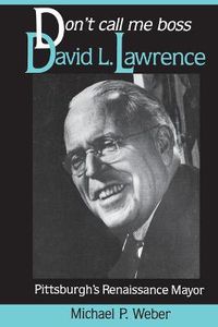 Cover image for Dont Call Me Boss: David L. Lawrence, Pittsburgh's Renaissance Mayor