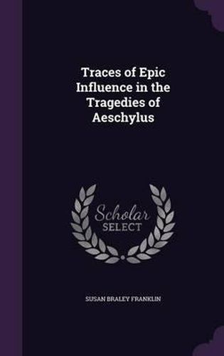 Cover image for Traces of Epic Influence in the Tragedies of Aeschylus