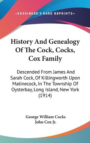 Cover image for History and Genealogy of the Cock, Cocks, Cox Family: Descended from James and Sarah Cock, of Killingworth Upon Matinecock, in the Township of Oysterbay, Long Island, New York (1914)