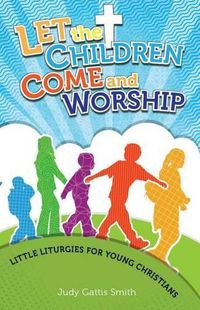Cover image for Let the Children Come and Worship: Little Liturgies for Young Christians