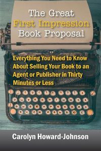 Cover image for The Great First Impression Book Proposal: Everything You Need to Know About Selling Your Book to an Agent or Publisher in Thirty Minutes or Less