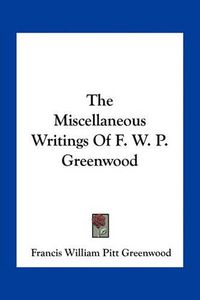 Cover image for The Miscellaneous Writings of F. W. P. Greenwood