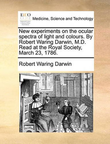 Cover image for New Experiments on the Ocular Spectra of Light and Colours. by Robert Waring Darwin, M.D. Read at the Royal Society, March 23, 1786.