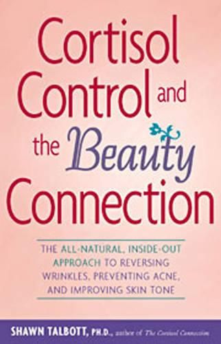 Cover image for Cortisol Control and the Beauty Connection: The All-Natural Inside-out Approach to Reversing Wrinkles Preventing Acne and Improving Skin Tone.