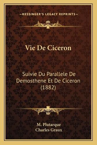 Vie de Ciceron: Suivie Du Parallele de Demosthene Et de Ciceron (1882)