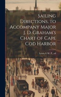 Cover image for Sailing Directions, to Accompany Major J. D. Graham's Chart of Cape Cod Harbor