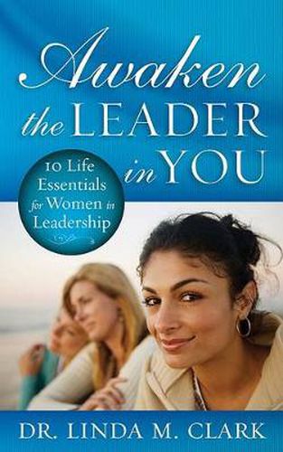 Cover image for Awaken the Leader in You: 10 Life Essentials for Women in Leadership