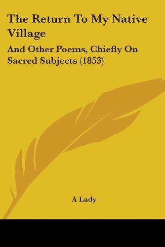 Cover image for The Return To My Native Village: And Other Poems, Chiefly On Sacred Subjects (1853)