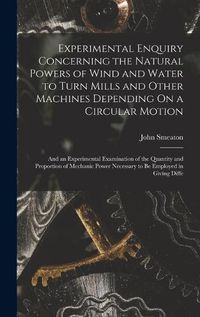 Cover image for Experimental Enquiry Concerning the Natural Powers of Wind and Water to Turn Mills and Other Machines Depending On a Circular Motion