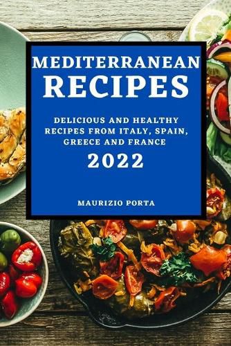 Cover image for Mediterranean Recipes 2022: Delicious and Healthy Recipes from Italy, Spain, Greece and France