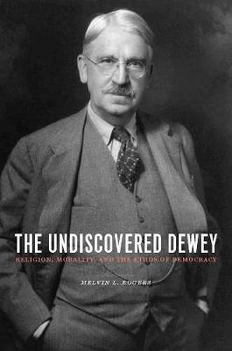 The Undiscovered Dewey: Religion, Morality, and the Ethos of Democracy