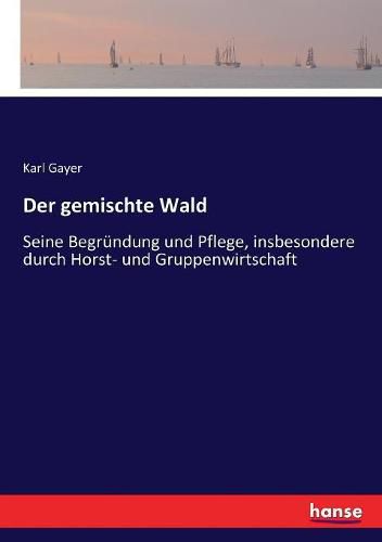 Der gemischte Wald: Seine Begrundung und Pflege, insbesondere durch Horst- und Gruppenwirtschaft