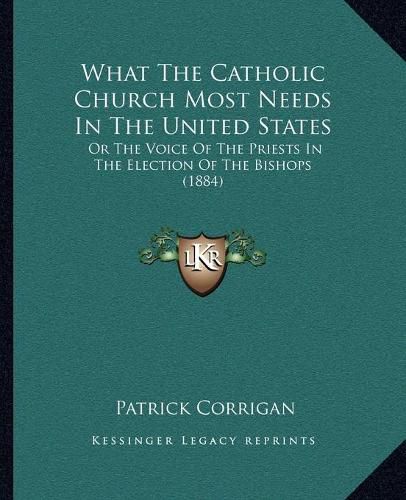 What the Catholic Church Most Needs in the United States: Or the Voice of the Priests in the Election of the Bishops (1884)