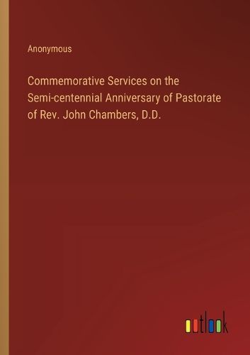 Cover image for Commemorative Services on the Semi-centennial Anniversary of Pastorate of Rev. John Chambers, D.D.