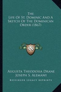 Cover image for The Life of St. Dominic and a Sketch of the Dominican Order (1867)