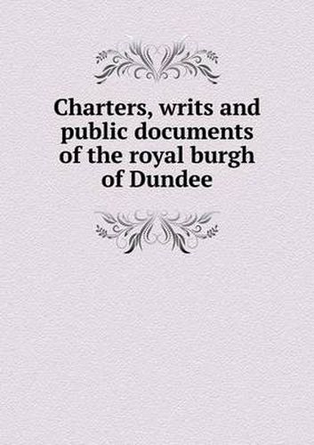 Cover image for Charters, writs and public documents of the royal burgh of Dundee