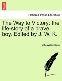 Cover image for The Way to Victory: The Life-Story of a Brave Boy. Edited by J. W. K.