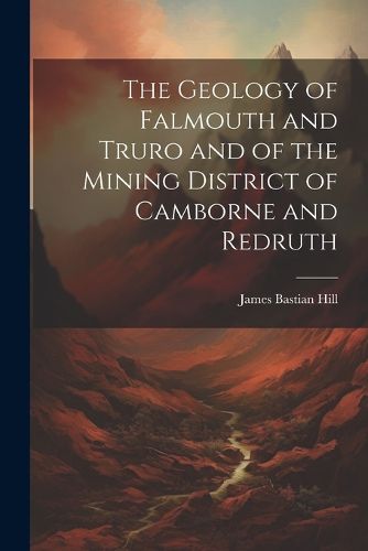 Cover image for The Geology of Falmouth and Truro and of the Mining District of Camborne and Redruth