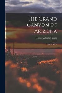 Cover image for The Grand Canyon of Arizona; How to See It