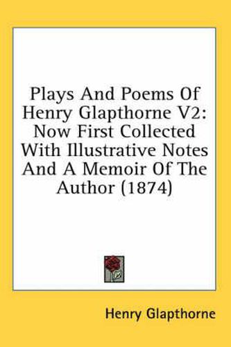 Cover image for Plays and Poems of Henry Glapthorne V2: Now First Collected with Illustrative Notes and a Memoir of the Author (1874)