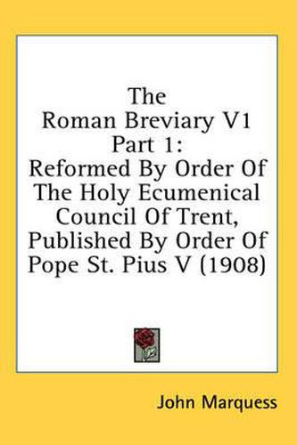 Cover image for The Roman Breviary V1 Part 1: Reformed by Order of the Holy Ecumenical Council of Trent, Published by Order of Pope St. Pius V (1908)