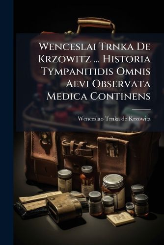 Cover image for Wenceslai Trnka de Krzowitz ... Historia Tympanitidis Omnis Aevi Observata Medica Continens