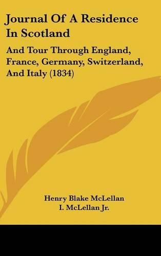 Cover image for Journal Of A Residence In Scotland: And Tour Through England, France, Germany, Switzerland, And Italy (1834)